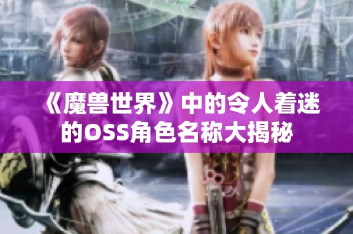 《魔兽世界》中的令人着迷的OSS角色名称大揭秘 《魔兽世界》中的令人着迷的OSS角色名称大揭秘