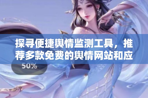 探寻便捷舆情监测工具，推荐多款免费的舆情网站和应用程序