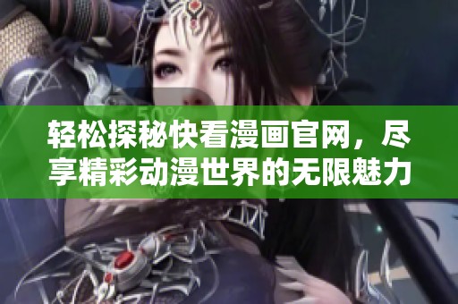 轻松探秘快看漫画官网，尽享精彩动漫世界的无限魅力