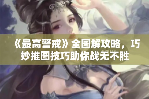 《最高警戒》全图解攻略，巧妙推图技巧助你战无不胜