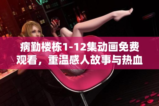 病勤楼栋1-12集动画免费观看，重温感人故事与热血时刻