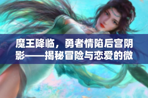 魔王降临，勇者情陷后宫阴影——揭秘冒险与恋爱的微妙交织之旅