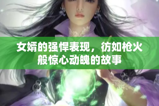 女婿的强悍表现，彷如枪火般惊心动魄的故事