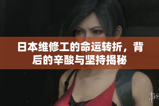 日本维修工的命运转折，背后的辛酸与坚持揭秘