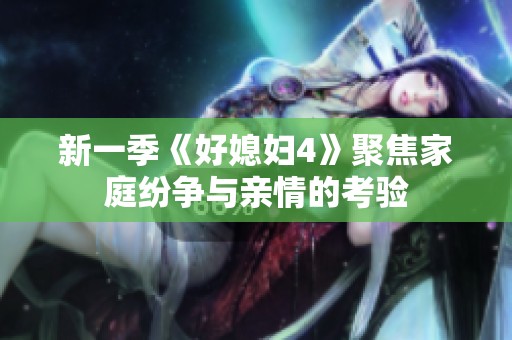 新一季《好媳妇4》聚焦家庭纷争与亲情的考验