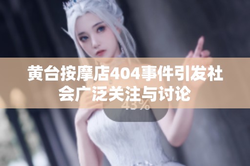 黄台按摩店404事件引发社会广泛关注与讨论