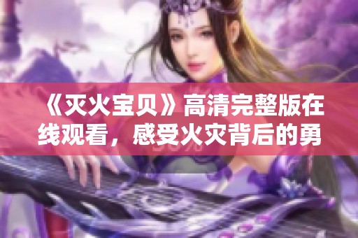 《灭火宝贝》高清完整版在线观看，感受火灾背后的勇气与感动