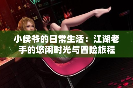 小侯爷的日常生活：江湖老手的悠闲时光与冒险旅程