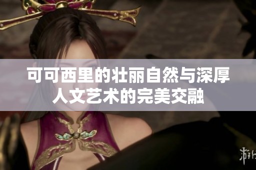 可可西里的壮丽自然与深厚人文艺术的完美交融