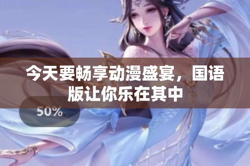 今天要畅享动漫盛宴，国语版让你乐在其中
