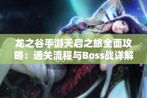 龙之谷手游天启之旅全面攻略：通关流程与Boss战详解
