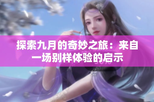 探索九月的奇妙之旅：来自一场别样体验的启示