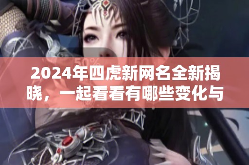 2024年四虎新网名全新揭晓，一起看看有哪些变化与亮点