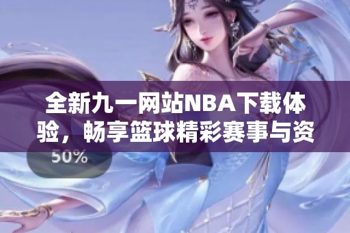 全新九一网站NBA下载体验，畅享篮球精彩赛事与资讯