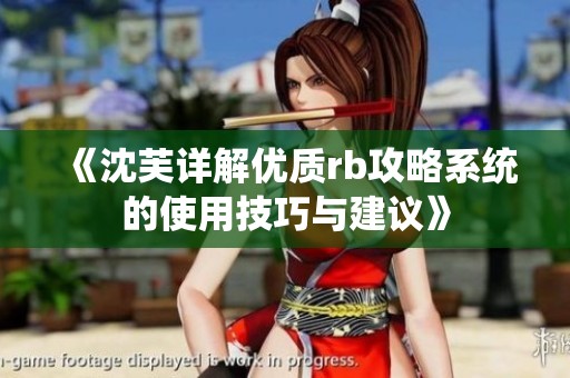 《沈芙详解优质rb攻略系统的使用技巧与建议》