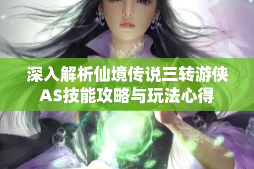 深入解析仙境传说三转游侠AS技能攻略与玩法心得