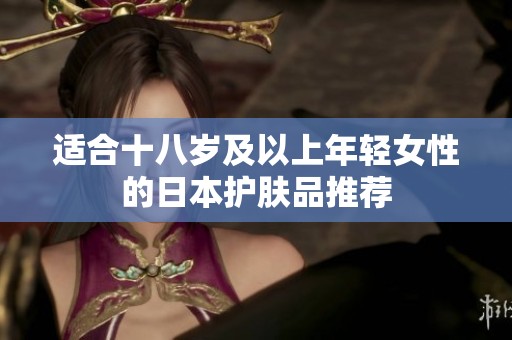 适合十八岁及以上年轻女性的日本护肤品推荐