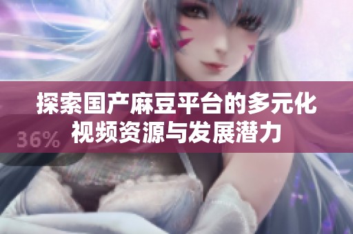 探索国产麻豆平台的多元化视频资源与发展潜力