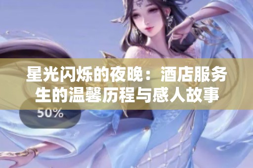 星光闪烁的夜晚：酒店服务生的温馨历程与感人故事