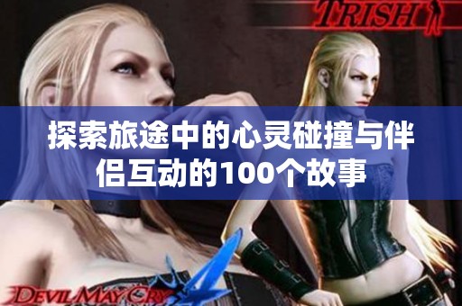 探索旅途中的心灵碰撞与伴侣互动的100个故事