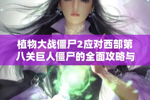 植物大战僵尸2应对西部第八关巨人僵尸的全面攻略与策略解析