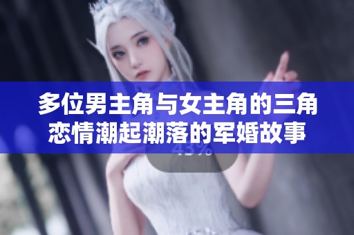 多位男主角与女主角的三角恋情潮起潮落的军婚故事
