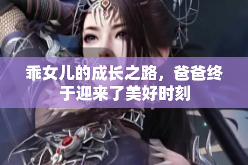 乖女儿的成长之路，爸爸终于迎来了美好时刻