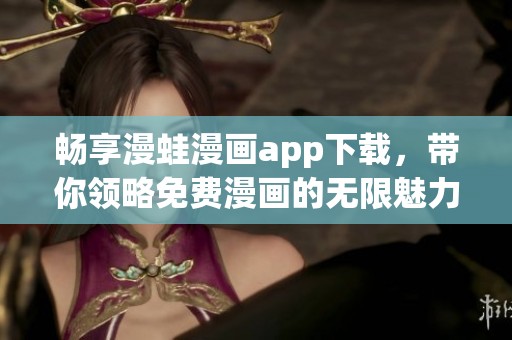 畅享漫蛙漫画app下载，带你领略免费漫画的无限魅力