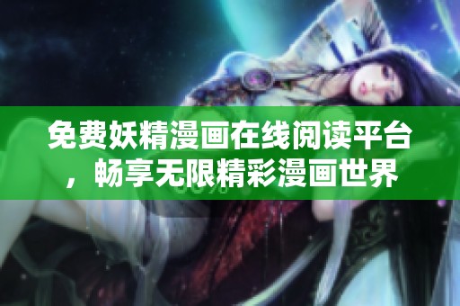 免费妖精漫画在线阅读平台，畅享无限精彩漫画世界
