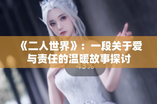 《二人世界》：一段关于爱与责任的温暖故事探讨