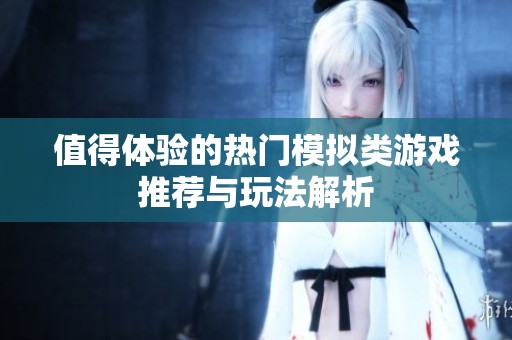 值得体验的热门模拟类游戏推荐与玩法解析