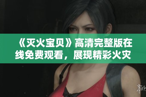 《灭火宝贝》高清完整版在线免费观看，展现精彩火灾救援故事