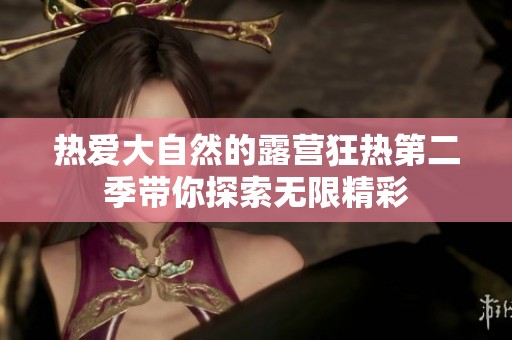 热爱大自然的露营狂热第二季带你探索无限精彩