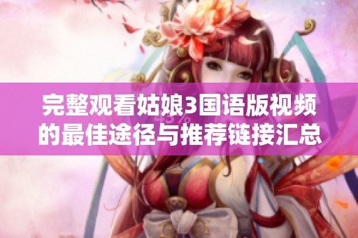 完整观看姑娘3国语版视频的最佳途径与推荐链接汇总