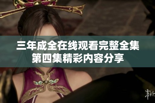 三年成全在线观看完整全集第四集精彩内容分享