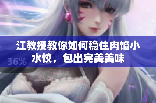 江教授教你如何稳住肉馅小水饺，包出完美美味