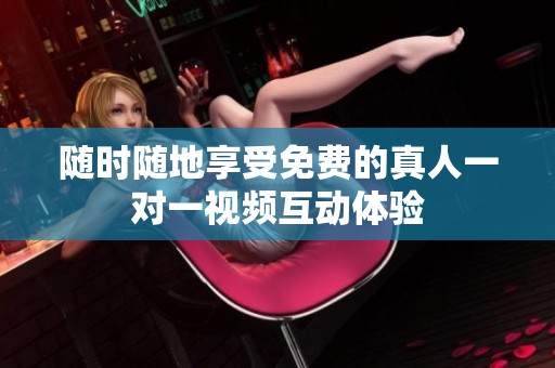 随时随地享受免费的真人一对一视频互动体验