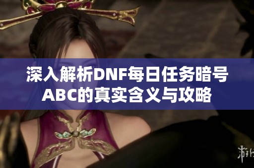 深入解析DNF每日任务暗号ABC的真实含义与攻略