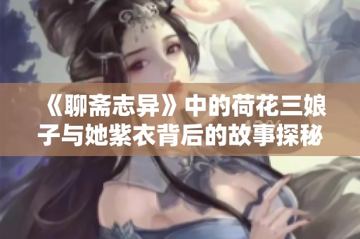 《聊斋志异》中的荷花三娘子与她紫衣背后的故事探秘