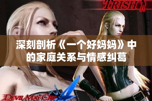 深刻剖析《一个好妈妈》中的家庭关系与情感纠葛