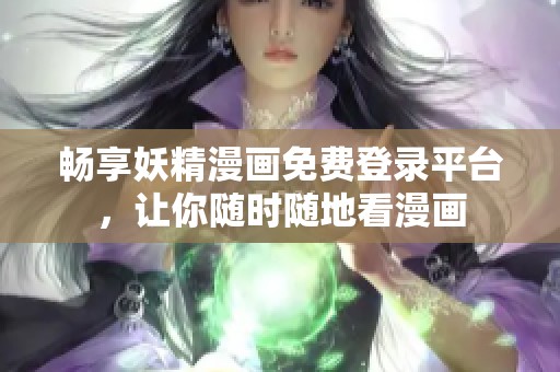 畅享妖精漫画免费登录平台，让你随时随地看漫画
