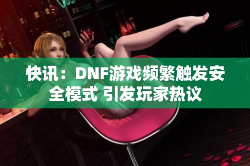 快讯：DNF游戏频繁触发安全模式 引发玩家热议