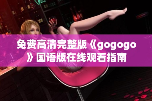 免费高清完整版《gogogo》国语版在线观看指南