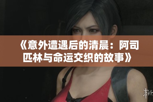 《意外遭遇后的清晨：阿司匹林与命运交织的故事》