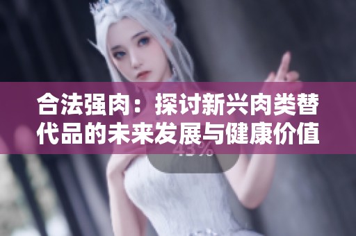 合法强肉：探讨新兴肉类替代品的未来发展与健康价值