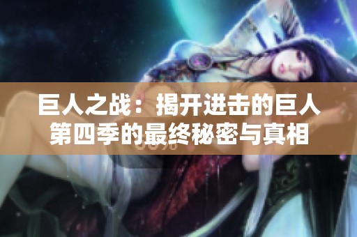 巨人之战：揭开进击的巨人第四季的最终秘密与真相