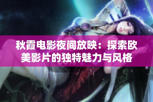 秋霞电影夜间放映：探索欧美影片的独特魅力与风格