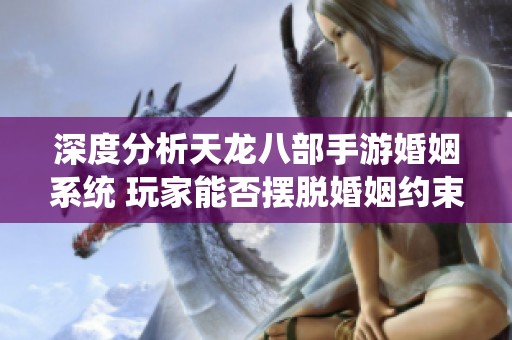 深度分析天龙八部手游婚姻系统 玩家能否摆脱婚姻约束