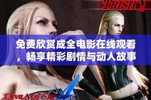 免费欣赏成全电影在线观看，畅享精彩剧情与动人故事