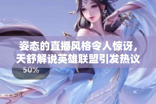 姿态的直播风格令人惊讶，天舒解说英雄联盟引发热议